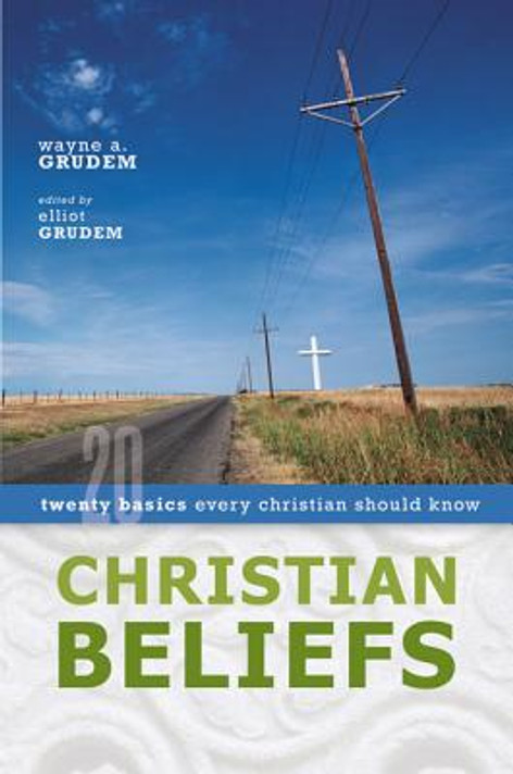 Christian Beliefs: Twenty Basics Every Christian Should Know Christian Beliefs: Twenty Basics Every Christian Should Know