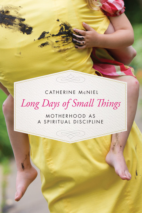 Long Days of Small Things: Motherhood as a Spiritual Discipline Long Days of Small Things: Motherhood as a Spiritual Discipline