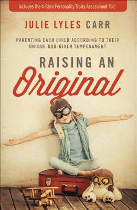 Raising an Original: Parenting Each Child According to Their Unique God-Given Temperament Raising an Original: Parenting Each Child According to Their Unique God-Given Temperament