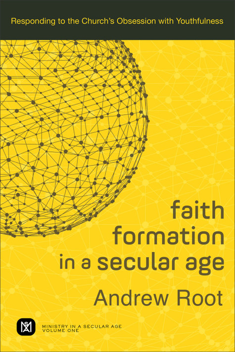 Faith Formation in a Secular Age: Responding to the Church's Obsession with Youthfulness Faith Formation in a Secular Age: Responding to the Church's Obsession with Youthfulness