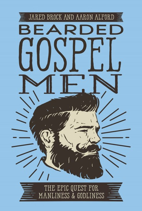Bearded Gospel Men: The Epic Quest for Manliness and Godliness Bearded Gospel Men: The Epic Quest for Manliness and Godliness