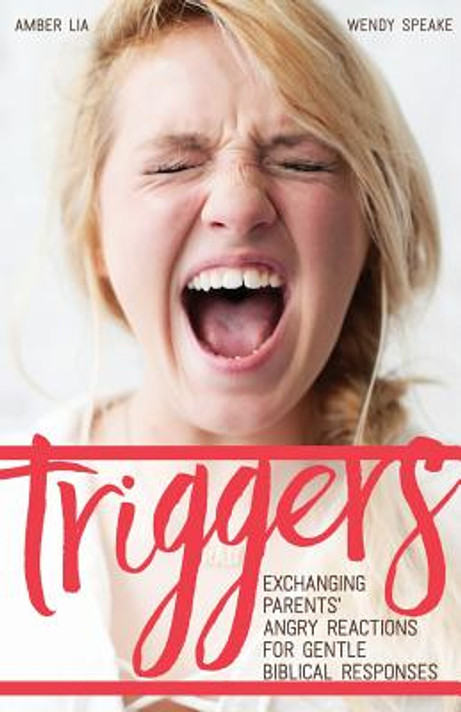 Triggers: Exchanging Parents' Angry Reactions for Gentle Biblical Responses Triggers: Exchanging Parents' Angry Reactions for Gentle Biblical Responses