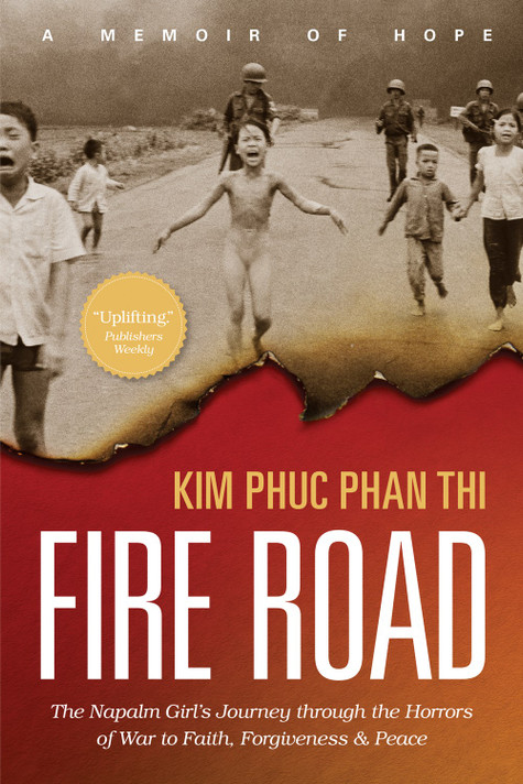 Fire Road: The Napalm Girl's Journey Through the Horrors of War to Faith, Forgiveness, and Peace Fire Road: The Napalm Girl's Journey Through the Horrors of War to Faith, Forgiveness, and Peace