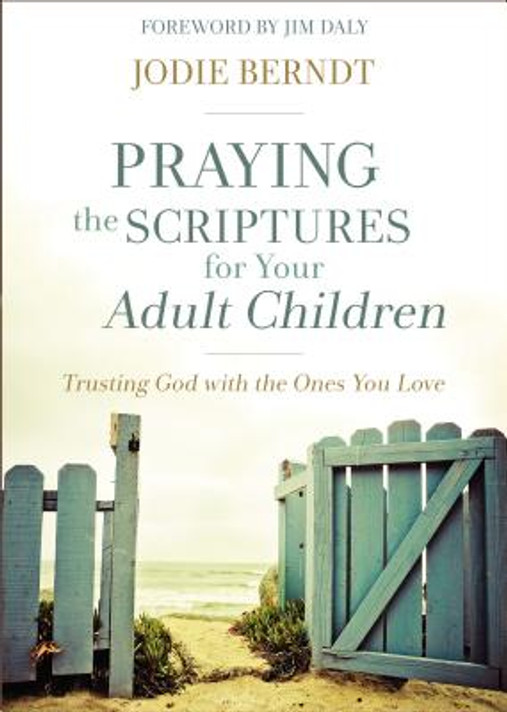 Praying the Scriptures for Your Adult Children: Trusting God with the Ones You Love Praying the Scriptures for Your Adult Children: Trusting God with the Ones You Love