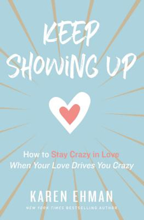 Keep Showing Up: How to Stay Crazy in Love When Your Love Drives You Crazy Keep Showing Up: How to Stay Crazy in Love When Your Love Drives You Crazy