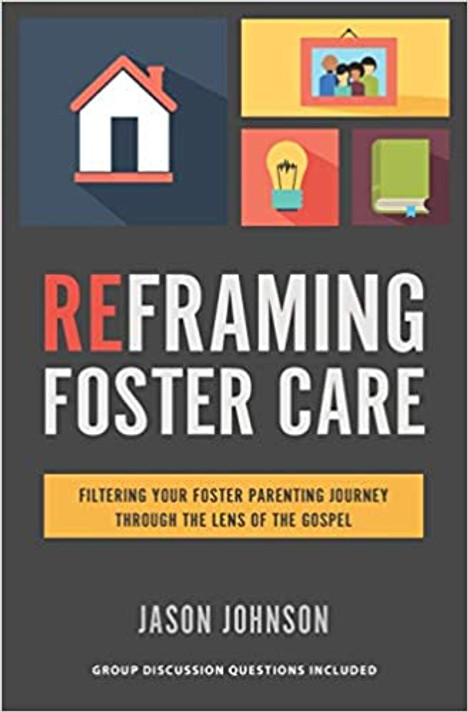 Reframing Foster Care: Filtering Your Foster Parenting Journey Through the Lens of the Gospel Reframing Foster Care: Filtering Your Foster Parenting Journey Through the Lens of the Gospel