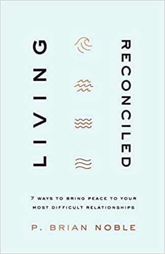 Living Reconciled: 7 Ways to Bring Peace to Your Most Difficult Relationships