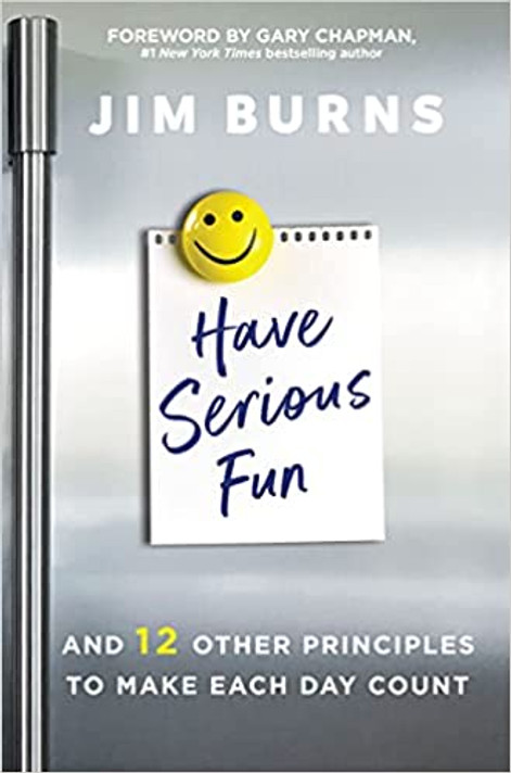 Have Serious Fun: And 12 Other Principles to Make Each Day Count Have Serious Fun: And 12 Other Principles to Make Each Day Count