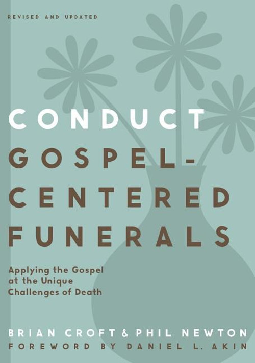 Conduct Gospel-Centered Funerals: Applying the Gospel at the Unique Challenges of Death Conduct Gospel-Centered Funerals: Applying the Gospel at the Unique Challenges of Death