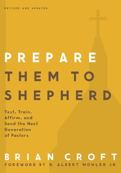Prepare Them to Shepherd: Test, Train, Affirm, and Send the Next Generation of Pastors Prepare Them to Shepherd: Test, Train, Affirm, and Send the Next Generation of Pastors
