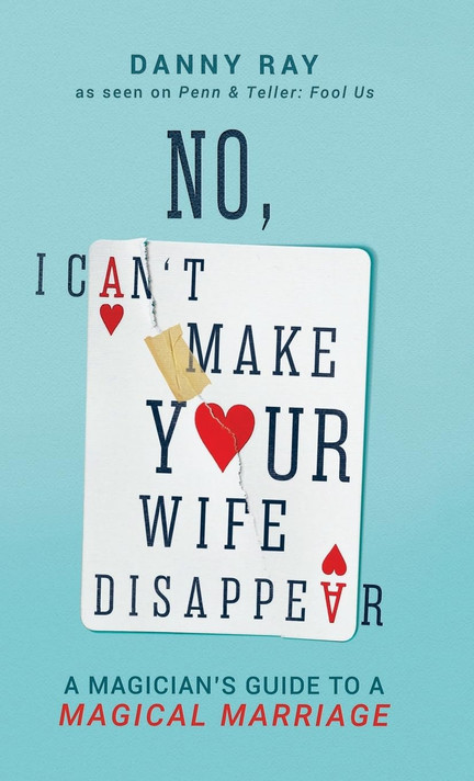 No, I Can't Make Your Wife Disappear: A Magician's Guide for a Magical Marriage No, I Can't Make Your Wife Disappear: A Magician's Guide for a Magical Marriage