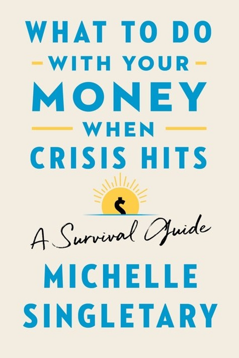 What to Do with Your Money When Crisis Hits: A Survival Guide What to Do with Your Money When Crisis Hits: A Survival Guide