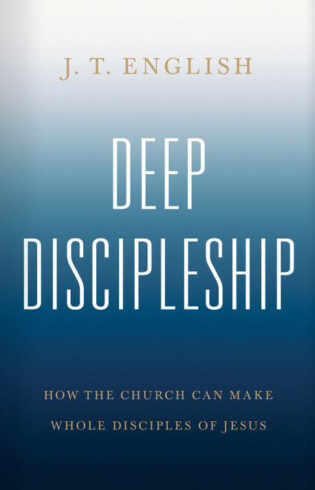 Deep Discipleship: How the Church Can Make Whole Disciples of Jesus Deep Discipleship: How the Church Can Make Whole Disciples of Jesus