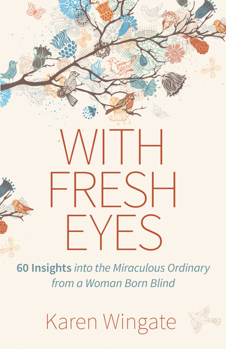 With Fresh Eyes: 60 Insights Into the Miraculously Ordinary from a Woman Born Blind With Fresh Eyes: 60 Insights Into the Miraculously Ordinary from a Woman Born Blind