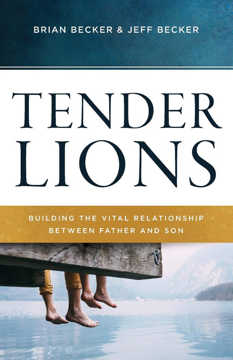 Tender Lions: Building the Vital Relationship Between Father and Son Tender Lions: Building the Vital Relationship Between Father and Son