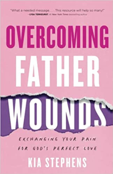 Overcoming Father Wounds: Exchanging Your Pain for God's Perfect Love Overcoming Father Wounds: Exchanging Your Pain for God's Perfect Love