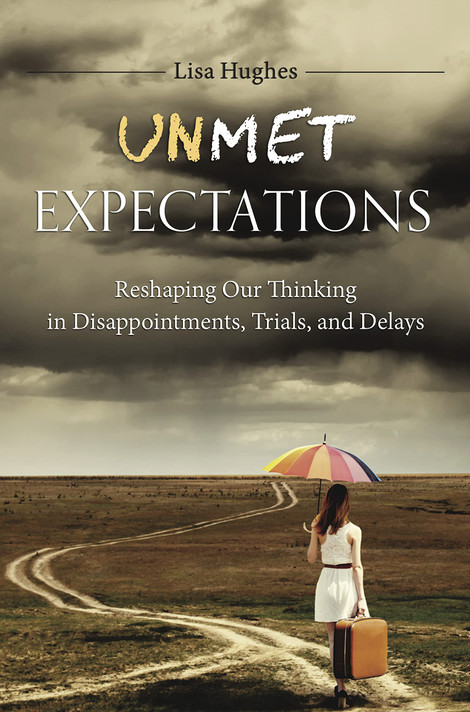Unmet Expectations: Reshaping Our Thinking in Disappointments, Trials, and Delays Unmet Expectations: Reshaping Our Thinking in Disappointments, Trials, and Delays