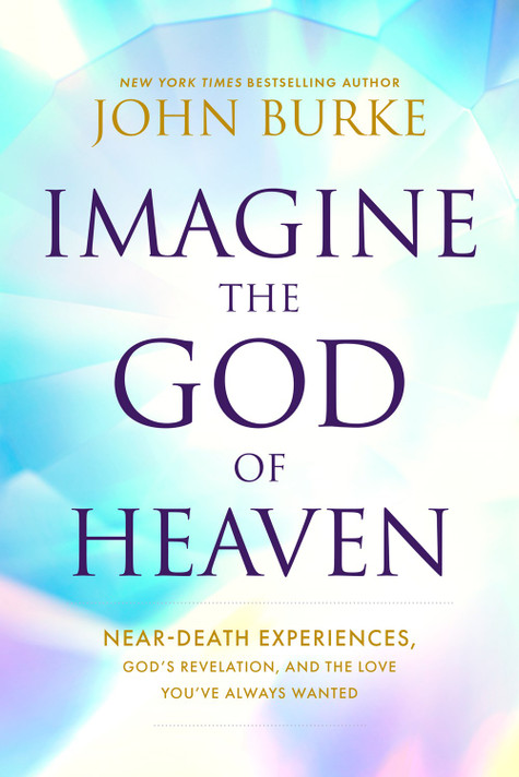Imagine the God of Heaven: Near-Death Experiences, God's Revelation, and the Love You've Always Wanted Imagine the God of Heaven: Near-Death Experiences, God's Revelation, and the Love You've Always Wanted