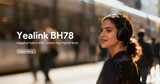 Yealink BH78 The Premium Wireless Headset Designed for Modern Professionals