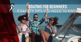 Boating for Beginners: 5 Safety Tips You Need to Know