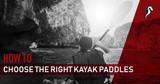 How to Choose the Right Kayak Paddles