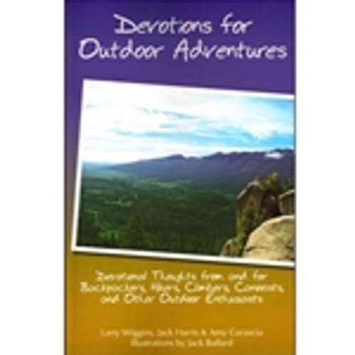 Devotions for Outdoor Adventures: Devotional Thoughts From and for Backpackers, Hikers, Climbers, Canoeists, and Other Outdoor Enthusiasts