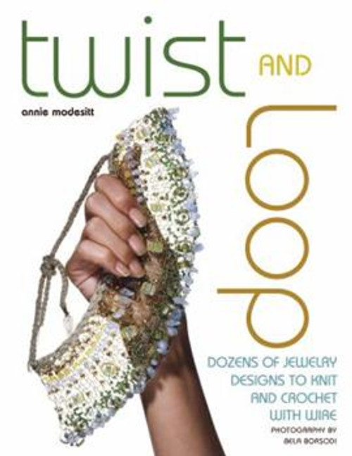 Twist and Loop: Dozens of Jewelry Designs to Knit and Crochet with Wire by Annie Modesitt