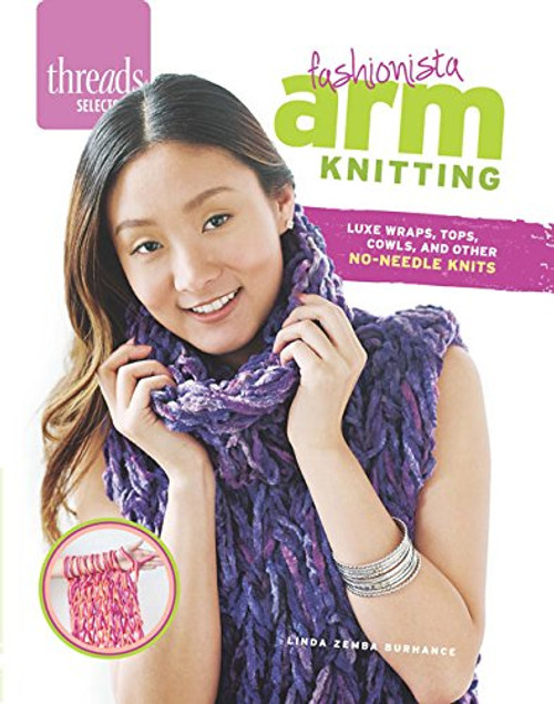Fashionista Arm Knitting, Luxe Wraps, Tops, Cowls, and other No-Needle Knits by Linda Zemba Burhance