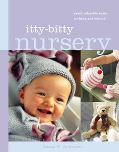 Itty-Bitty Nursery: Sweet, Adorable Knits for Baby and Beyond by Susan B. Anderson