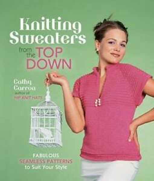 Knitting Sweaters from the Top Down by Cathy Carron