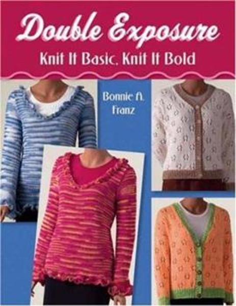 Double Exposure: Knit it Basic, Knit it Bold by Bonnie A. Franz