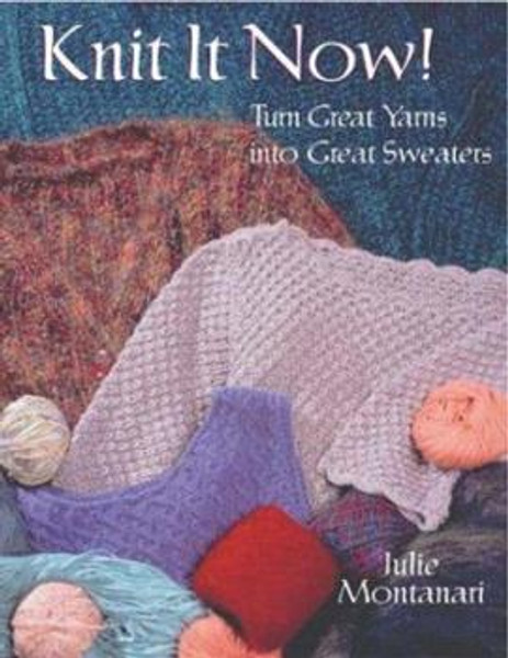 Knit it Now! Turn Great Yarns into Great Sweaters by Julie Montanari