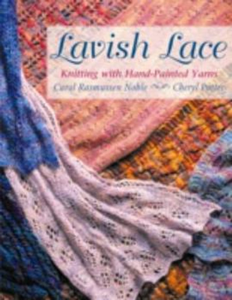 Lavish Lace: Knitting with Hand-Painted Yarns by Carol Rasmussen Noble & Cheryl Potter