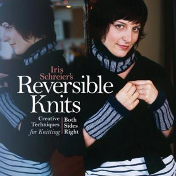 Reversible Knits: Creative Techniques for Knitting Both Sides Right by Iris Schreier