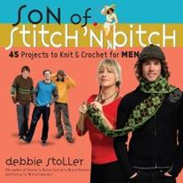 Son of Stitch 'N Bitch - 45 Projects to Knit & Crochet for MEN by Debbie Stoller