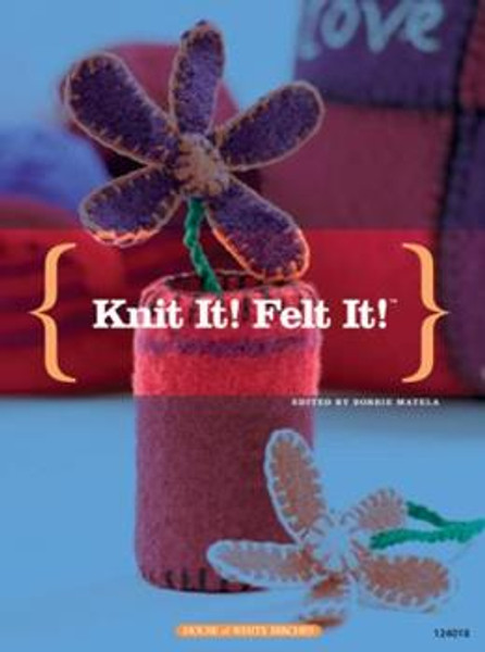 Knit It! Felt It! Edited by Bobbie Matela