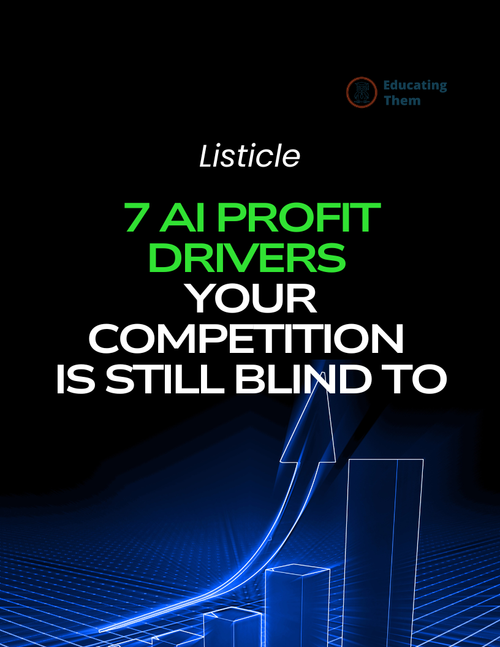 7 AI Profit Drivers Your Competition Is Still Blind To - Listicle - Educating Them