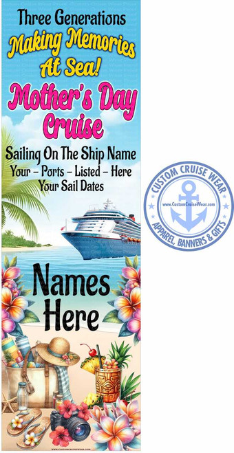 The image is a vertical banner designed for a Mother's Day cruise, with a tropical beach theme. The background is a light blue sky with scattered white clouds, transitioning to a sandy beach scene.

At the top, large text announces "Three Generations Making Memories At Sea!" in black, yellow, and white lettering. Below this, in a stylized, bubbly pink font, it reads "Mother's Day Cruise."

The middle section features the text "Sailing On The Ship Name Your - Ports - Listed - Here Your Sail Dates" in black, indicating placeholders for cruise details.

The scene transitions into a picturesque beach. On the left side, lush green palm fronds arch over the scene. In the water, a large, modern cruise ship is depicted, its white hull and red accents clearly visible against the blue water. The ship appears to be docked or sailing close to shore.

The bottom of the banner is filled with a vibrant collection of tropical beach items. A woven beach bag is packed with colorful rolled towels, a straw hat with a blue ribbon and small flowers, sunglasses, and a bottle of sunscreen. Beside the bag, a pair of flip-flops adorned with plumeria flowers rests on the sand. A vintage-style camera with pink flowers draped over it sits in the foreground. To the right, a tiki mug filled with a tropical drink, garnished with pineapple slices, a cherry, and a straw, is prominently displayed. More pineapple slices and cherries are scattered around. The entire bottom scene is framed by abundant, colorful plumeria flowers in shades of pink, orange, and yellow, with green leaves.

In the bottom right corner, there is a circular logo for "Custom Cruise Wear" featuring an anchor symbol in the center, the website "www.CustomCruiseWear.com", and text around the perimeter that reads "CUSTOM CRUISE WEAR APPAREL, BANNERS & GIFTS".

The overall color palette is bright and cheerful, dominated by blues of the sky and water, sandy beige, vibrant tropical flower colors, and the white of the cruise ship. The composition is layered, drawing the eye from the text at the top down to the detailed beach scene at the bottom. The use of decorative fonts and illustrative elements creates a festive and inviting atmosphere. Subtle watermarks of "Custom Cruise Wear Proof" are visible throughout the background, indicating this is a design proof.