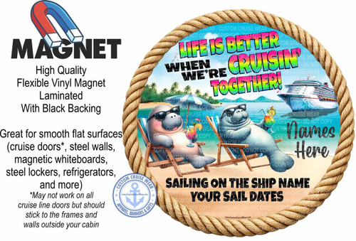 The image is an advertisement for custom cruise wear, specifically a magnet designed for cruise ship doors. The overall composition is circular, framed by a thick, textured rope that appears to be made of natural fibers.

The left side of the image features bold, black text in sans-serif font, stating "MAGNET" at the top, followed by descriptive text about the product. The text outlines its "High Quality, Flexible Vinyl Magnet, Laminated With Black Backing" and lists its recommended surfaces: "Great for smooth flat surfaces (cruise doors, steel walls, magnetic whiteboards, steel lockers, refrigerators, and more)". A disclaimer is also present: "May not work on all cruise line doors but should stick to the frames and walls outside your cabin". Above the word "MAGNET" is a stylized illustration of a horseshoe magnet with red and blue poles and white tips.

The right side of the image is dominated by a colorful, circular scene depicting a tropical beach with a cruise ship in the background. The scene is framed by the rope border. In the foreground, two cartoon seals are lounging in beach chairs. The seal on the left is wearing sunglasses and holding a colorful tropical drink with a straw and umbrella. The seal on the right is also wearing sunglasses. A blue and white umbrella is positioned behind them. The ocean is a bright turquoise blue, and palm trees are visible on the shoreline. The sky is also a vibrant blue.

Overlaying the tropical scene are several lines of text in various fonts and colors. The phrase "LIFE IS BETTER" is in large, bright green, yellow, and orange lettering, arched across the top of the scene. Below this, in large, bold, white block letters outlined in black, is the phrase "WHEN WE'RE". Immediately below that, in even larger, brightly colored letters, is "CRUISIN'", with "TOGETHER!" in a similar, vibrant style beneath it.

At the bottom of the circular scene, in large, black, bold, sans-serif font, are the words "SAILING ON THE SHIP NAME" and beneath that, "YOUR SAIL DATES". To the right of this text, in a more script-like, dark grey font, are the words "Names Here".

In the lower left corner of the circular scene, there is a blue circular logo with a white anchor and stars, labeled "CUSTOM CRUISE WEAR" around the perimeter, with "APPAREL, BANNERS & GIFTS" also along the bottom edge. The website "www.CustomCruiseWear.com" is also visible within the logo.

Throughout the tropical scene, there are numerous transparent watermarks with text like "COPYRIGHT - DO NOT COPY" and "CUSTOM CRUISE WEAR" layered over the image, indicating this is a design for commercial use. The colors are generally bright and cheerful, evoking a vacation atmosphere, with blues, greens, yellows, oranges, and red. The overall impression is playful and informative, marketing a fun product for cruise travelers.
