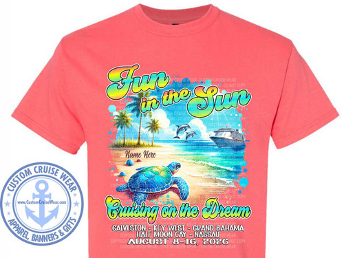 The image displays a coral-colored t-shirt with a vibrant graphic printed on the front. The graphic depicts a tropical beach scene with a large sea turtle in the foreground. The sea turtle is detailed, with a patterned shell in shades of blue and green, and it is positioned on the sandy shore. The water is depicted with colorful, wavy lines representing ripples, in shades of blue and white. In the background, there are palm trees with lush green fronds and brown trunks, set against a bright blue sky with fluffy white clouds. Two dolphins are jumping joyfully out of the water. A large cruise ship is visible further out at sea.

Above the beach scene, the words "Fun in the Sun" are written in a playful, bubbly font with a gradient of rainbow colors, outlined in black and white. Below the beach scene, the phrase "Cruising on the Dream" is written in a similar, stylized font, with colors transitioning from yellow to green and blue, also outlined in black and white.

Beneath the main graphic, there is text listing cruise destinations: "GALVESTON - KEY WEST - GRAND BAHAMA" and "HALF MOON CAY - NASSAU". Below this, the date "AUGUST 8-16, 2026" is prominently displayed. There is also a placeholder for "Name Here" on the sand.

The overall color palette is bright and summery, dominated by the coral of the t-shirt and the blues, greens, yellows, and whites of the graphic. The composition is centered on the t-shirt, with the graphic occupying the majority of the chest area.

In the lower left corner of the t-shirt, there is a circular logo for "CUSTOM CRUISE WEAR". This logo features an anchor in the center, surrounded by text that reads "CUSTOM CRUISE WEAR" and "APPAREL, BANNERS & GIFTS", along with a website address "www.CustomCruiseWear.com". The logo is in shades of blue and white with star accents.

The graphic is overlaid with a semi-transparent watermark of repeating text that says "COPYRIGHT - DO NOT COPY" and "CUSTOM CRUISE WEAR" in a light gray color.