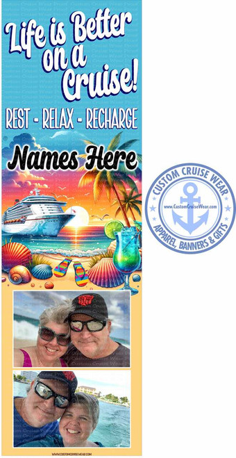 The image is a vertical banner or graphic design with text, illustrations, and photographs. The top section features large white text with a dark blue outline that reads "Life is Better on a Cruise!". Below this, in a more stylized font with a dark blue outline, it says "REST - RELAX - RECHARGE". Underneath that, in a bold, black, script-like font, it reads "Names Here". This text is overlaid on a vibrant illustration of a tropical beach scene. The illustration depicts a large white cruise ship sailing on a turquoise ocean. In the foreground, there's a sandy beach with various colorful seashells, two pairs of brightly colored flip-flops, and a tall glass filled with a blue alcoholic beverage garnished with a lime wedge and a cocktail umbrella. Palm trees with lush green fronds are visible in the background, silhouetted against a warm, orange and yellow sunset sky with scattered clouds and seagulls flying.

To the right of the text and illustration, there is a circular logo. The logo is predominantly light blue and features the words "CUSTOM CRUISE WEAR" in an arc around the top. In the center, there is a light blue anchor symbol. Below the anchor, it reads "www.CustomCruiseWear.com". Encircling this is another arc of text that says "APPAREL, BANNERS & GIFTS". Tiny blue stars are placed between the arcs of text.

The bottom section of the graphic contains two photographs. The top photograph shows a smiling middle-aged couple. The woman is on the left, wearing large sunglasses and a pink top. The man is on the right, wearing a dark baseball cap, sunglasses, and a dark shirt. They are posing close together. The bottom photograph also features the same couple, smiling and appearing to be on a boat. The woman is on the right, wearing a blue top and a red baseball cap. The man is on the left, wearing sunglasses and a dark shirt. The ocean and a shoreline with buildings are visible in the background of this photo.

The entire graphic has a faint, repeating watermark pattern of the words "Custom Cruise Wear Proof" in a light blue color, which is more visible on the left side. The overall color palette is bright and vacation-themed, with blues, oranges, yellows, and pinks dominating the illustration and the photographs having a slightly warmer tone. The composition is divided into distinct sections for text, illustration, logo, and photographs, creating a cohesive design promoting a cruise experience. A website address, "WWW.CUSTOMCRUISEWEAR.COM", is present at the very bottom of the image.