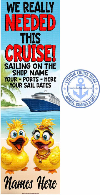 The image is a vertical, graphic design intended for customization, likely for a cruise-themed banner or shirt. The main text prominently states "WE REALLY NEEDED THIS CRUISE!" in large, bold, red and black lettering with a shadow effect, against a light blue sky with white fluffy clouds. Below this, in smaller black text, are the phrases "SAILING ON THE SHIP NAME YOUR - PORTS - HERE YOUR SAIL DATES".

The scene depicted behind the text is a tropical beach. On the right side of the frame, a large cruise ship is sailing on a calm, blue ocean. Palm trees are visible on the left, with green fronds extending into the frame.

Further down, two animated yellow duck characters are shown standing on a sandy beach. The duck on the left has a wide, open-mouthed expression and large blue eyes. The duck on the right is adorned with a decorative necklace of beads and a small bell, has dramatic eyelashes, and its tongue is sticking out. Both ducks have exaggerated, cartoonish features and appear to be wearing some sort of feathery headdress.

At the very bottom of the image, the words "Names Here" are written in a stylized black script font, indicating a space for personalization.

To the right of the main design, there is a circular logo for "CUSTOM CRUISE WEAR". This logo is blue and white, featuring an anchor in the center with the website address "www.CustomCruiseWear.com" printed below it. The text "APPAREL, BANNERS & GIFTS" is arranged in a semi-circle around the anchor.

Subtle watermark-like text that reads "Custom Cruise Wear Proof" is scattered across various parts of the image, particularly over the cruise ship and the ducks. The overall color palette is bright and cheerful, with strong contrasts between the text and the background. The composition is balanced, with the text dominating the upper portion, the scenic elements in the middle, and the characters and personalization space at the bottom.