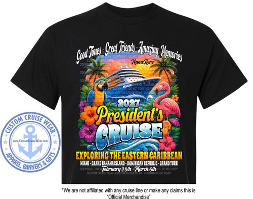 The image is a graphic design on a black t-shirt. The design features a vibrant tropical scene with a cruise ship, exotic birds, and lush foliage. The text elements are prominent and convey information about a specific cruise event.

The main scene depicts a large, white cruise ship sailing on blue, wavy water. The ship has multiple decks and appears to be moving forward. To the left of the ship, a colorful macaw parrot with blue, yellow, and green feathers is perched, looking towards the ship. To the right, a bright pink flamingo stands gracefully, facing the ship. Both birds are detailed and appear to be rendered in a somewhat stylized, illustrative manner.

Surrounding the central elements are various tropical plants and flowers, including palm fronds, large red hibiscus flowers, and some purple flowers, adding to the tropical ambiance. The background behind the cruise ship transitions from a bright orange and yellow sunset at the top to a darker hue at the bottom. There are also some small tiki umbrellas interspersed among the foliage.

The text at the top, in a flowing, white script font, reads "Good Times - Great Friends - Amazing Memories". Below this, in a smaller, white font, is the placeholder "Name Here", suggesting a customizable element.

The year "2027" is displayed in a textured, silver font above the main title of the event. The words "President's" and "CRUISE" are prominently displayed in large, bold, and colorful fonts. "President's" is in a textured yellow-orange font with a dark outline and shadow, while "CRUISE" is in a large, stylized blue font with white wave-like accents.

Below the cruise ship graphic, in bold yellow text with a dark outline, it says "EXPLORING THE EASTERN CARIBBEAN". Further down, in white text, are the destinations: "MIAMI - GRAND BAHAMA ISLAND - DOMINICAN REPUBLIC - GRAND TURK". At the very bottom of the graphic, the dates are shown in a cursive font: "February 28th - March 6th".

In the lower left corner of the t-shirt, there is a circular logo with a blue anchor in the center, surrounded by text that reads "CUSTOM CRUISE WEAR" in a circular pattern. The text "APPAREL, BANNERS & GIFTS" is written below this circular logo. The website "www.CustomCruiseWear.com" is also visible within the circular logo.

The overall color palette is rich and saturated, with strong contrasts. The blues of the water and parrot, the vibrant pink of the flamingo, the fiery oranges and yellows of the sunset, and the bright reds of the hibiscus flowers create a lively and festive atmosphere. The white text for the main slogans and destinations stands out clearly against the darker elements of the design and the black t-shirt.

The composition is centralized, with the cruise ship and the birds forming the focal point. The text elements are strategically placed above, within, and below this central image to provide information and context. The surrounding foliage frames the main graphic.

Subtle details include the texture in the fonts, especially the "President's" and "CRUISE" text, which adds depth and visual interest. The shading on the cruise ship and the waves also contributes to a sense of dimension. The use of a placeholder for "Name Here" indicates this is a design intended for personalization. Throughout the graphic, there are numerous repeating watermarks of "COPYRIGHT - DO NOT COPY - CUSTOM CRUISE WEAR", which are semi-transparent and do not significantly detract from the main design.

Finally, at the very bottom of the image, outside the graphic itself, there is a disclaimer text in plain black font: "*We are not affiliated with any cruise line or make any claims this is 'Official Merchandise'".