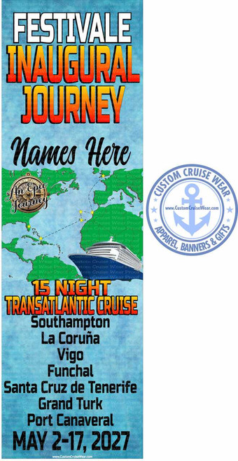 The image is a vertical banner advertising a cruise. At the top, large white text reads "FESTIVALE". Below this, in a gradient of orange and yellow with a black outline, are the words "INAUGURAL JOURNEY". Underneath, in stylized black script, it says "Names Here".

To the left of the text, superimposed on a faded map of the world, is a circular emblem with a compass and the text "An Epic Journey". The map shows a dotted yellow line tracing a route from Europe across the Atlantic, with yellow stars marking stops in the Canary Islands and the Caribbean. A large cruise ship is depicted sailing on the ocean portion of the map.

Below the map and the ship, in bold, large yellow and orange text with a black outline, is "15 NIGHT TRANSATLANTIC CRUISE". Following this, in a list format with black text, are the cruise destinations: Southampton, La Coruña, Vigo, Funchal, Santa Cruz de Tenerife, Grand Turk, and Port Canaveral.

At the very bottom, in large white block letters with a black outline, the dates "MAY 2-17, 2027" are displayed. A small URL, "www.CustomCruiseWear.com", appears at the bottom center of the banner.

To the right side of the banner, there is a circular logo with a light blue outline and a light blue anchor symbol in the center. The words "CUSTOM CRUISE WEAR" are written in a circle around the anchor, with smaller stars separating the text. Below the anchor, the website address "www.CustomCruiseWear.com" is shown. The bottom arc of this logo reads "APPAREL, BANNERS & GIFTS".

The background of the banner has a light blue, textured appearance, possibly resembling water or sky, with a subtle watermark of "Custom Cruise Wear Proof" repeated across it, though this is not prominent in the main design. The overall color palette is vibrant, with strong contrasts between the text and the background. The composition is text-heavy, with the imagery integrated to support the announcement.