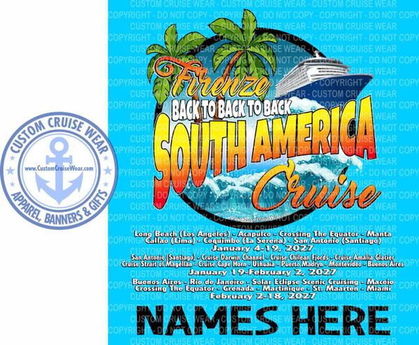 This image is a
promotional design for a company named Custom Cruise Wear, advertising a series of "Back to Back" cruises around South America scheduled for early 2027. The central graphic features stylized text for "South America Cruise" over a blue wave graphic, flanked by an illustration of a cruise ship and palm trees. A small logo for the company, featuring an anchor and the website "www.CustomCruiseWear.com," is present on the left side. The background of the image is heavily watermarked with repeated copyright notices and the company name.
The bottom section of the image details three specific cruise itineraries with dates:

    January 4-19, 2027: Long Beach (Los Angeles) - Acapulco - Crossing The Equator - Manta - Callao (Lima) - Coquimbo (La Serena) - San Antonio (Santiago).
    January 19-February 2, 2027: San Antonio (Santiago) Cruise Darwin Channel - 3 days at Cruise Chilean Fjords Cruise Cape Horn - Ushuaia - Puerto Madryn - Montevideo - Buenos Aires.
    February 2-18, 2027: Buenos Aires - Rio de Janeiro - Solar Eclipse Scenic Cruising - Maceio Crossing The Equator - Grenada - Martinique - St. Maarten - Miami.

The bottom right corner also includes large text placeholders that say "NAMES HERE".