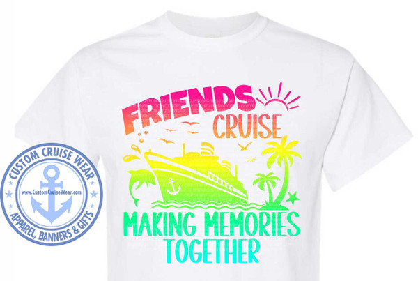 The image shows a white t-shirt with a colorful graphic design centered on the chest area. The design features a cruise theme.

At the top, the word "FRIENDS" is displayed in large, stylized letters. The letters are filled with a gradient of vibrant colors, transitioning from bright pink at the bottom to orange and then yellow at the top. To the right of "FRIENDS," a stylized sun with radiating lines is depicted, also in the pink to yellow gradient. Below "FRIENDS," the word "CRUISE" is written in similar gradient colors, transitioning from yellow to green.

In the middle section of the design, a cruise ship is illustrated. The ship is shown from its side, with decks and windows visible. It is colored in yellow and green. In front of the ship, a green wave is depicted, and a pink dolphin is leaping out of the water on the left side of the ship. Two small, stylized birds are flying above the ship. To the right of the ship, a palm tree with green fronds and a yellow trunk is shown. A small green star is positioned below the palm tree.

At the bottom of the graphic, the phrase "MAKING MEMORIES" is written in large, bold letters. The letters transition in color from a bright green to a turquoise blue. Below this, the word "TOGETHER" is written in even larger, bolder letters, also with a green to turquoise gradient.

On the left side of the t-shirt, a circular logo is visible. The logo is predominantly blue and contains an anchor symbol in the center. Around the anchor, text reads "CUSTOM CRUISE WEAR" in an arc. Below the anchor, a website address "www.CustomCruiseWear.com" is displayed. The outer edge of the circle has small blue stars. Below the circle, text reads "APPAREL, BANNERS & GIFTS."

Throughout the entire graphic, there are subtle, semi-transparent watermark-like repetitions of the words "CUSTOM CRUISE WEAR COPYRIGHT - DO NOT COPY" in a very light grey.

The colors used in the graphic are bright and tropical, including pink, orange, yellow, green, and turquoise, evoking a vacation or holiday atmosphere. The composition is well-balanced, with the main graphic