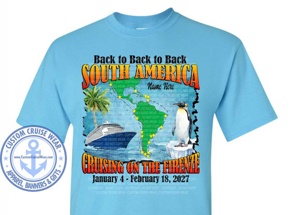 The image displays two light blue t-shirts, a front and a back, featuring cruise itineraries.

On the front of the t-shirt, the design depicts a stylized map of South America in green. A dotted line traces a cruise route across the continent and along its coasts, marked with yellow stars at various port locations. In the foreground on the left, a large cruise ship is sailing on blue water. To the right of the ship, a palm tree stands tall. Further to the right, a penguin is perched on an ice floe, suggesting a journey to colder regions.

Above the map, the text "Back to Back to Back" is displayed in black, with "SOUTH AMERICA" prominently featured below it in large, bold, orange and yellow gradient letters with a black outline. Above the word "AMERICA," the text "Name Here" is written in a smaller, handwritten-style font, indicating a customizable element. At the bottom of the graphic, the text "CRUISING ON THE FIRE" is written in large, bold, red lettering with a black outline. Below this, the dates "January 4 - February 18, 2027" are listed in black text. Faint watermarks of "CUSTOM CRUISE WEAR" and "COPYRIGHT - DO NOT COPY" are visible throughout the graphic.

In the lower right corner of the front design is a circular emblem with "CUSTOM CRUISE WEAR" in an arc at the top and "APPAREL, BANNERS & GIFTS" in an arc at the bottom. A stylized anchor is in the center, with a website address "www.CustomCruiseWear.com" below it, all within a blue and white color scheme.

The back of the t-shirt lists three distinct cruise itineraries with dates and locations in black text.
The first itinerary is for "January 4-19, 2027," listing ports such as Long Beach, California; Acapulco, Mexico; Manta, Ecuador; Callao (Lima), Peru; Coquimbo (La Serena), Chile; and San Antonio (Santiago), Chile.
The second itinerary is for "January 19-February 2, 2027," and includes San Antonio (Santiago), Chile; Cruise Darwin Channel; Cruise Chilean Fjords; Cruise Cape Horn; Ushuala, Argentina; Puerto Madryn, Argentina; Montevideo, Uruguay; and Buenos Aires, Argentina.
The third itinerary is for "February 2-18, 2027," with destinations including Buenos Aires, Argentina; Rio de Janeiro, Brazil; Macelo, Brazil; and ending with St. Maarten and Miami, Florida.

The overall color palette is dominated by the light blue of the t-shirts, contrasted with the vibrant colors of the graphic on the front (greens, oranges, yellows, blues) and the stark black text on the back. The composition of the front graphic is dynamic, with the map, ship, palm tree, and penguin creating a scene of adventure. The back of the t-shirt is more informative, with a clear and organized listing of cruise details.