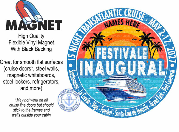 The image is a graphic design promoting a cruise. The left side of the image features a large, bold black text that reads "MAGNET". Above this text is an illustration of a red and blue horseshoe magnet. Below the word "MAGNET", there is smaller black text describing the product: "High Quality Flexible Vinyl Magnet With Black Backing". Further down, more black text highlights its uses: "Great for smooth flat surfaces (cruise doors, steel walls, magnetic whiteboards, steel lockers, refrigerators, and more)". A disclaimer "May not work on all cruise line doors but should stick to the frames and walls outside your cabin" is also present in smaller black text.

The right side of the image is dominated by a circular graphic design with a blue outer ring. Inside this ring, in white text with a subtle blue outline, are the words "15 NIGHT TRANSATLANTIC CRUISE". The date "MAY 2-17, 2027" is also prominently displayed in white text with a blue outline, arching along the right side of the circle.

The central focus of the circular design is the text "NAMES HERE" in large, bold, red lettering, followed by "FESTIVALE INAUGURAL" in large, blue, stylized lettering with white outlines. Below these words is an illustration of a large, modern cruise ship sailing on blue water. The ship is predominantly white and blue with red accents and a US flag at its stern.

The background of the circular design is a gradient of orange and yellow, evoking a sunset, with two silhouetted palm trees on the right side and three silhouetted birds flying in the upper portion. The cruise ship is depicted with some motion blur, suggesting movement through the water.

Along the bottom and left arc of the circular design, the itinerary is listed in white text with a blue outline: "Southampton - La Coruña - Vigo - Funchal - Santa Cruz de Tenerife - Grand Turk - Port Canaveral".

In the lower left quadrant of the circular design, there is a smaller circular emblem for "CUSTOM CRUISE WEAR" featuring an anchor graphic, stars, and text "APPAREL, BANNERS & GIFTS" along with a website address.

Throughout the central and right portions of the circular design, there are numerous instances of semi-transparent "COPYRIGHT - DO NOT COPY" text layered over the design elements, indicating it's a promotional or sample image. The overall color palette is vibrant, with dominant blues, reds, oranges, and yellows, creating a festive and summery feel. The composition is balanced, with text and imagery spread across the frame, drawing attention to both the product and the cruise event.