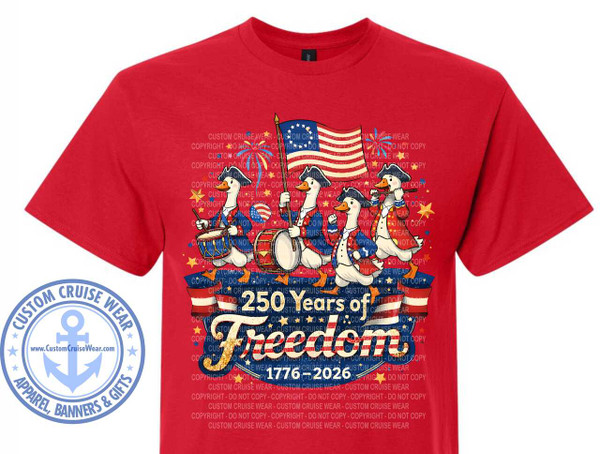 The image shows a red t-shirt with a graphic design printed on it. The design features a patriotic theme celebrating "250 Years of Freedom 1776-2026".

The central elements of the graphic are four anthropomorphic ducks dressed in historical American colonial attire. The duck on the far left is playing a drum with drumsticks. The second duck from the left is also playing a drum. The third duck from the left is holding a fife to its mouth, as if playing it. The duck on the far right is holding a fife and appears to be marching. Each duck wears a tricorn hat and a red and blue coat with white ruffled cuffs and jabots.

Behind the ducks, a stylized American flag is prominently displayed, waving in the wind. The flag has the traditional stars and stripes pattern but with a circular arrangement of stars in the blue field.

Below the ducks and the flag, a banner with red and white stripes runs horizontally across the design. Text on this banner reads "250 Years of Freedom". The word "Freedom" is larger and features a distressed texture with red, white, and blue elements, resembling the American flag. Below this, the years "1776-2026" are printed in blue.

Scattered around the central design are gold-colored stars and what appear to be fireworks in red, yellow, and blue. The background of the graphic is filled with a repeating pattern of faint, semi-transparent text that reads "CUSTOM CRUISE WEAR" and "COPYRIGHT - DO NOT COPY". This text is arranged in diagonal lines and overlays the entire design.

In the lower left corner of the t-shirt, there is a circular logo with a blue anchor in the center. The words "CUSTOM CRUISE WEAR" are inscribed in a circular arc above the anchor, and "APPAREL, BANNERS & GIFTS" are in a similar arc below. The border of this logo is also adorned with small stars.

The t-shirt itself is a vibrant red color. The graphic design is primarily in shades of red, white, blue, and gold, with the natural colors of the ducks. The composition is centered on the t-shirt, with the ducks and flag forming the focal point, surrounded by thematic elements and brand information. The overall impression is celebratory and patriotic.