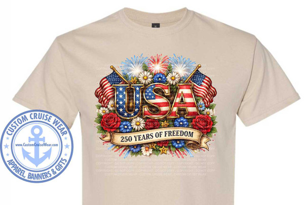 The image shows a tan t-shirt with a graphic design printed on the front. The graphic is a patriotic design celebrating the USA.

At the center of the design is the word "USA" written in large, bold, metallic gold letters with a textured, distressed look. The letters are outlined in a darker gold and have a subtle sheen, suggesting a metallic effect. The "U" and "A" are positioned slightly to the sides, while the "S" is centrally located. The word "USA" is framed by elements of the American flag.

Flanking the "USA" are two American flags, depicted as waving with a slight curvature. The flags are rendered in the traditional red, white, and blue colors, with visible stars and stripes. The flag on the left appears slightly larger and more prominently displayed than the one on the right. The flag poles are gold and appear to have a detailed texture.

Surrounding the word "USA" and the flags is an abundant floral arrangement. The flowers include bright red roses, white daisies with yellow centers, and smaller blue flowers, likely cornflowers or similar. There are also green leaves and stems providing a natural backdrop. Some small golden stars are interspersed within the floral elements.

Above the central design, there are bursts of colorful fireworks in shades of blue, red, and white, adding a celebratory atmosphere. Thin, colorful lines resembling firework trails emanate from some of the explosions.

Across the bottom of the floral arrangement, a banner is draped. This banner is a light tan color with a slight sheen and appears to be made of ribbon. It has slightly frayed edges. Printed on the banner in dark, bold lettering is the text "250 YEARS OF FREEDOM".

To the left of the t-shirt graphic, there is a circular logo. The logo is a light blue color with a white outline. It features an anchor symbol in the center, which is also blue. The words "CUSTOM CRUISE WEAR" are written in a circular fashion above the anchor, and "APPAREL, BANNERS & GIFTS" are written below. Inside the anchor symbol, the website address "www.CustomCruiseWear.com" is printed in white text.

The t-shirt itself is a light beige or tan color and appears to be made of a soft cotton material. The print is vibrant and detailed, with rich colors and textures. The overall composition is balanced, with the central graphic drawing the viewer's attention, and the surrounding elements creating a festive and patriotic theme. The design occupies the chest area of the t-shirt. The rest of the t-shirt is visible as a plain backdrop. Faint, semi-transparent watermark text, likely copyright information, is visible across the t-shirt, which reads "CUSTOM CRUISE WEAR - DO NOT COPY" repeated multiple times.
